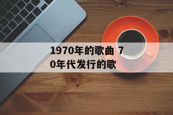 1970年的歌曲 70年代发行的歌-第1张图片-