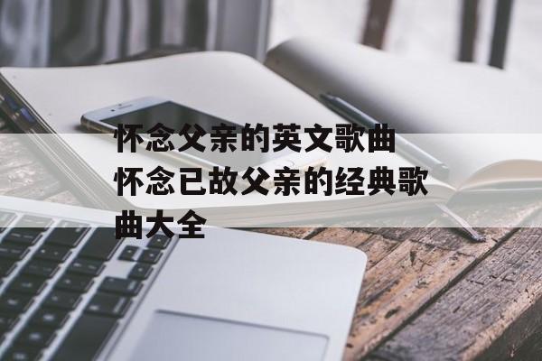 怀念父亲的英文歌曲 怀念已故父亲的经典歌曲大全-第1张图片-