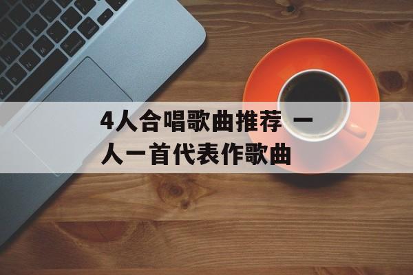4人合唱歌曲推荐 一人一首代表作歌曲-第1张图片-
