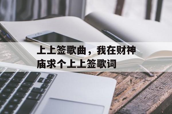 上上签歌曲，我在财神庙求个上上签歌词-第1张图片-