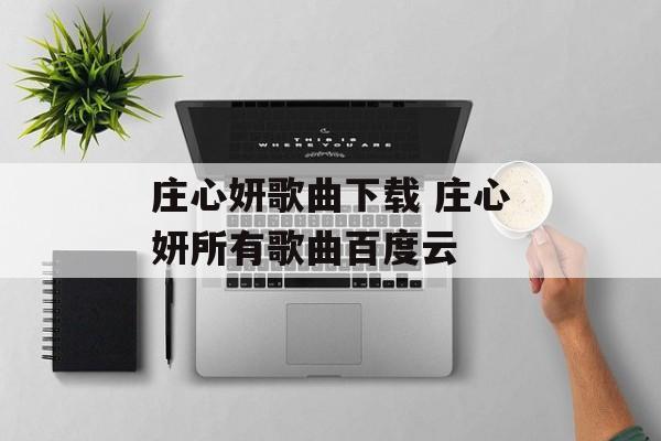 庄心妍歌曲下载 庄心妍所有歌曲百度云-第1张图片-