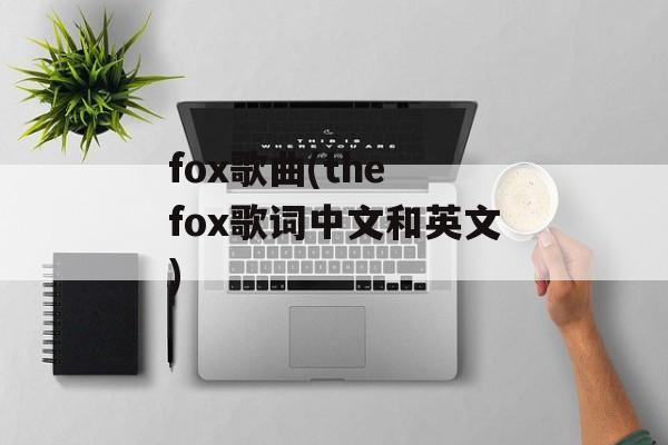 fox歌曲(the fox歌词中文和英文)-第1张图片-