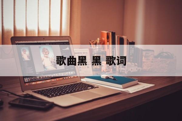 歌曲黑 黑 歌词-第1张图片-