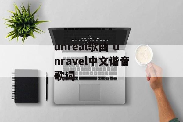unreal歌曲 unravel中文谐音歌词-第1张图片-