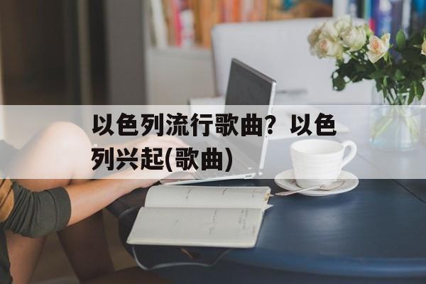 以色列流行歌曲？以色列兴起(歌曲)-第1张图片-
