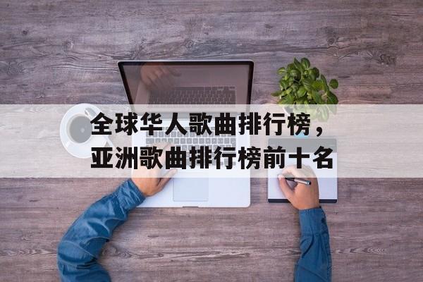 全球华人歌曲排行榜，亚洲歌曲排行榜前十名-第1张图片-