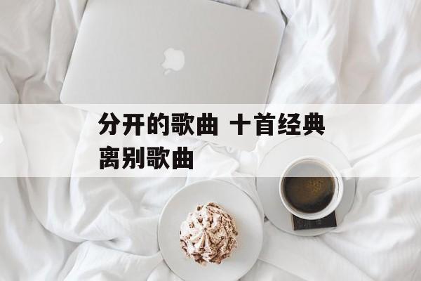 分开的歌曲 十首经典离别歌曲-第1张图片-