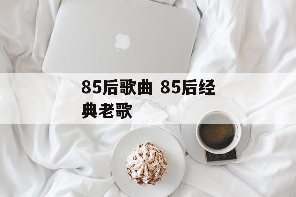 85后歌曲 85后经典老歌-第1张图片-
