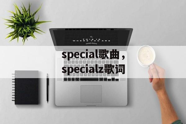 special歌曲，specialz歌词-第1张图片-