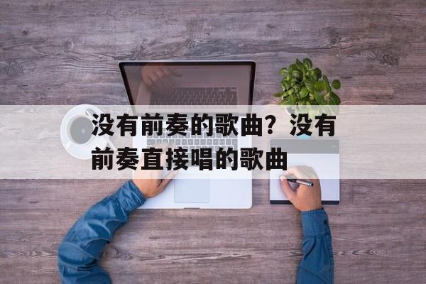 没有前奏的歌曲？没有前奏直接唱的歌曲-第1张图片-