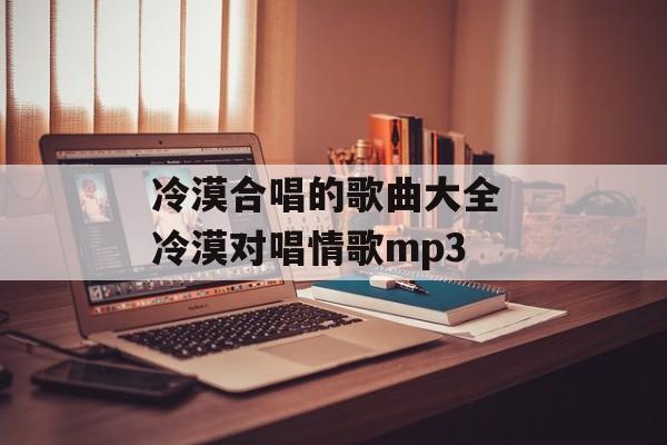 冷漠合唱的歌曲大全 冷漠对唱情歌mp3-第1张图片-