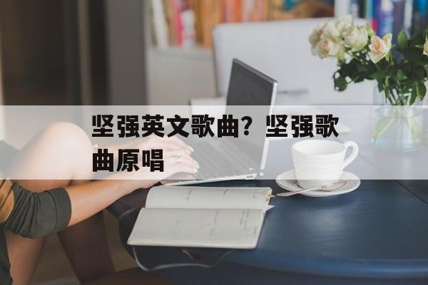 坚强英文歌曲？坚强歌曲原唱-第1张图片-