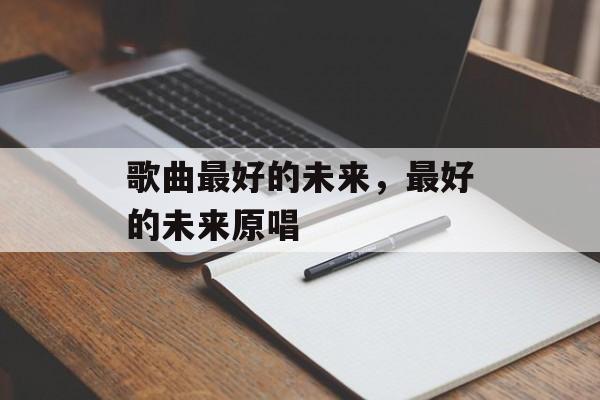 歌曲最好的未来，最好的未来原唱-第1张图片-