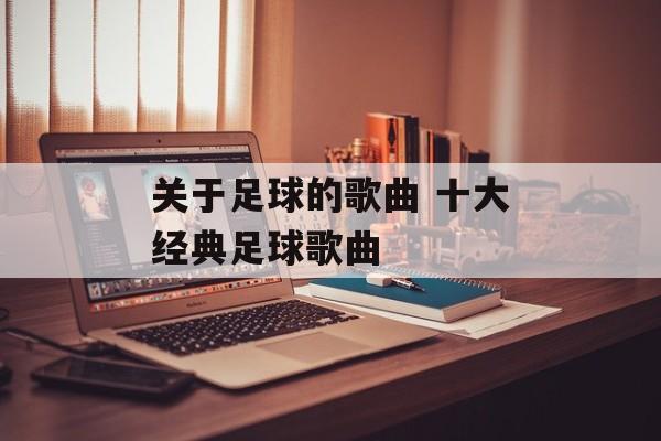 关于足球的歌曲 十大经典足球歌曲-第1张图片-