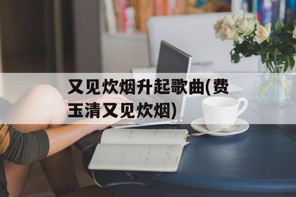 又见炊烟升起歌曲(费玉清又见炊烟)-第1张图片-