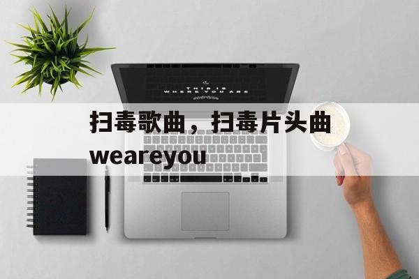 扫毒歌曲，扫毒片头曲weareyou-第1张图片-