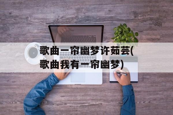 歌曲一帘幽梦许茹芸(歌曲我有一帘幽梦)-第1张图片-
