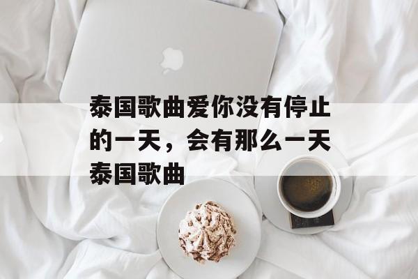泰国歌曲爱你没有停止的一天，会有那么一天泰国歌曲-第1张图片-