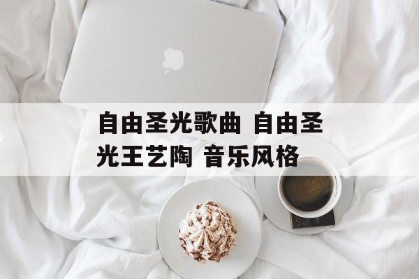 自由圣光歌曲 自由圣光王艺陶 音乐风格-第1张图片-