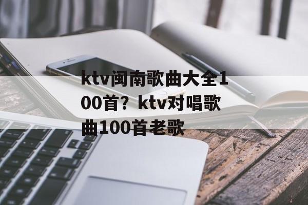 ktv闽南歌曲大全100首？ktv对唱歌曲100首老歌-第1张图片-
