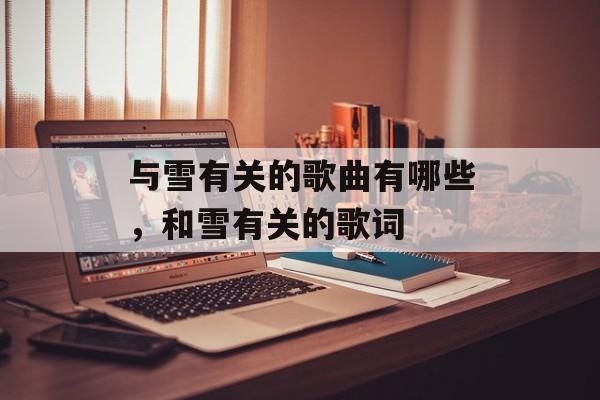 与雪有关的歌曲有哪些，和雪有关的歌词-第1张图片-