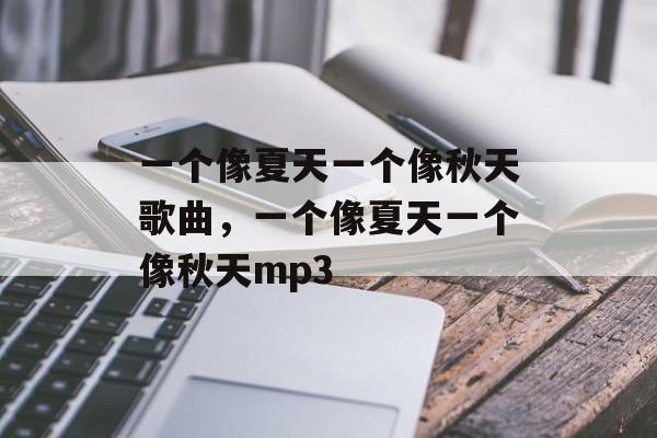 一个像夏天一个像秋天歌曲，一个像夏天一个像秋天mp3-第1张图片-