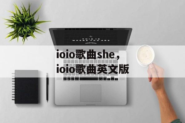 ioio歌曲she，ioio歌曲英文版-第1张图片-