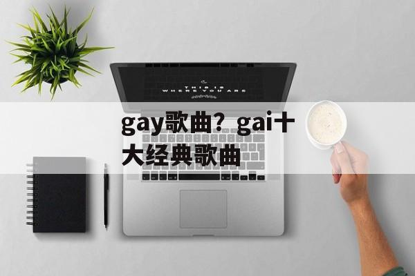 gay歌曲？gai十大经典歌曲-第1张图片-