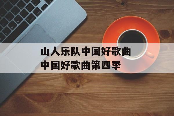 山人乐队中国好歌曲 中国好歌曲第四季-第1张图片-