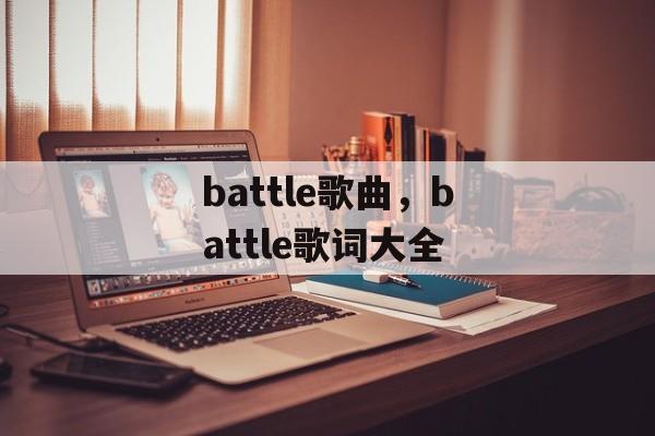 battle歌曲，battle歌词大全-第1张图片-