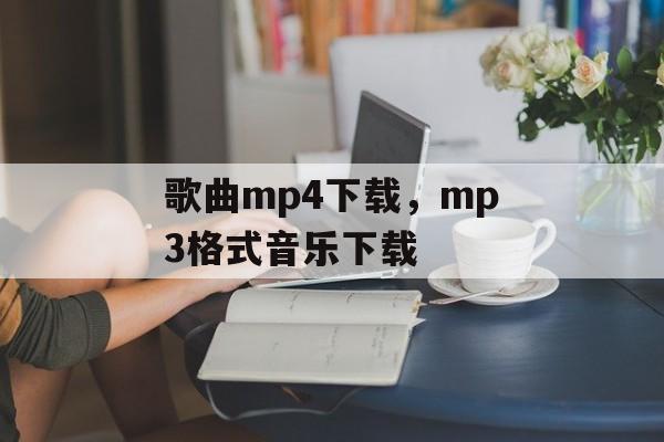 歌曲mp4下载，mp3格式音乐下载-第1张图片-