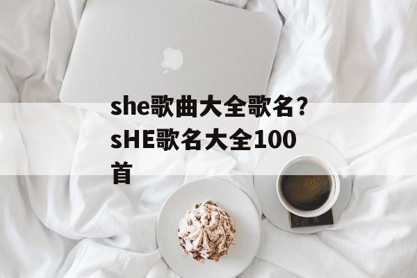 she歌曲大全歌名？sHE歌名大全100首-第1张图片-