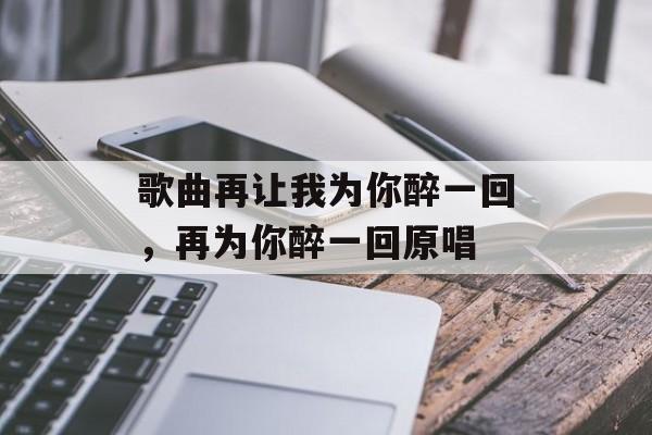 歌曲再让我为你醉一回，再为你醉一回原唱-第1张图片-