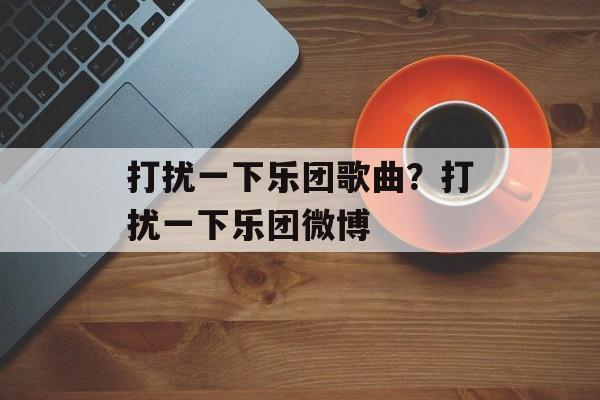 打扰一下乐团歌曲？打扰一下乐团微博-第1张图片-