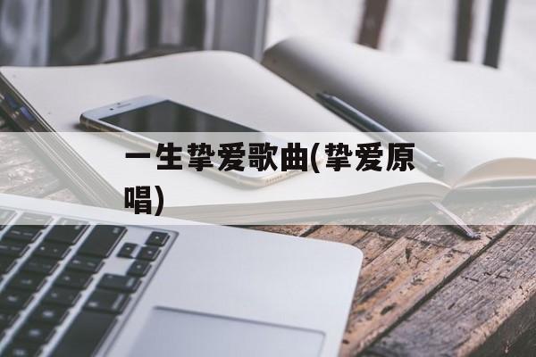 一生挚爱歌曲(挚爱原唱)-第1张图片-