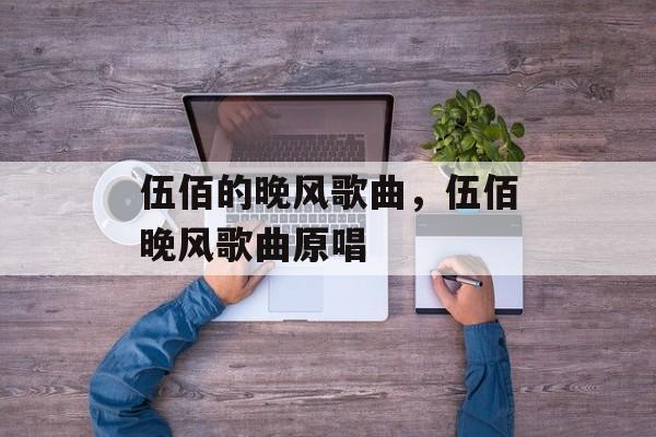 伍佰的晚风歌曲，伍佰晚风歌曲原唱-第1张图片-