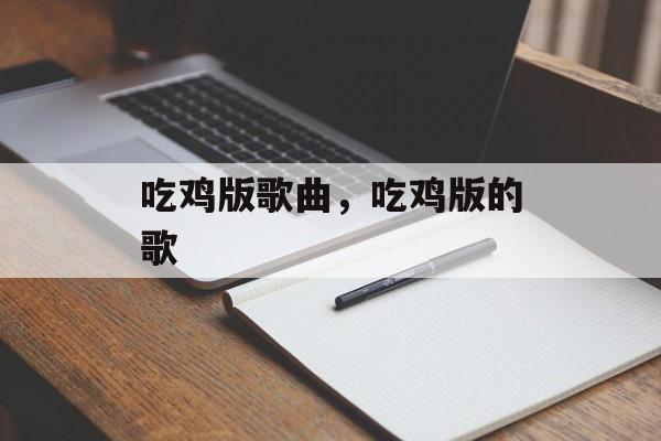 吃鸡版歌曲，吃鸡版的歌-第1张图片-