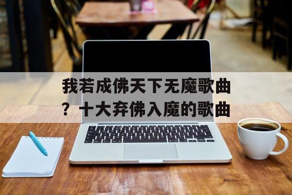 我若成佛天下无魔歌曲？十大弃佛入魔的歌曲-第1张图片-