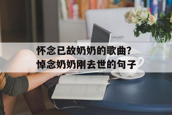 怀念已故奶奶的歌曲？悼念奶奶刚去世的句子-第1张图片-