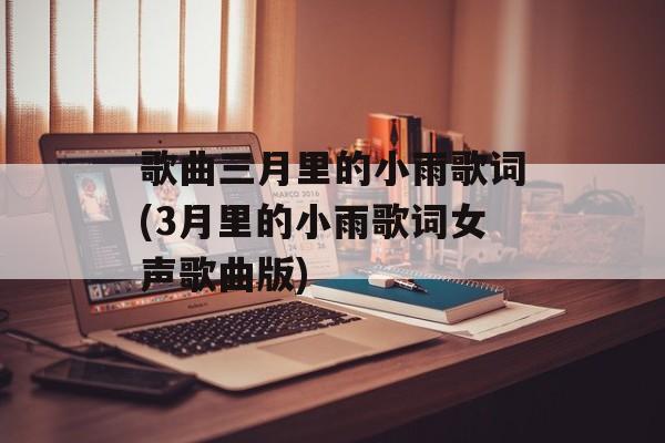 歌曲三月里的小雨歌词(3月里的小雨歌词女声歌曲版)-第1张图片-