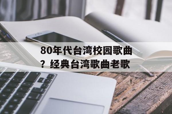 80年代台湾校园歌曲？经典台湾歌曲老歌-第1张图片-