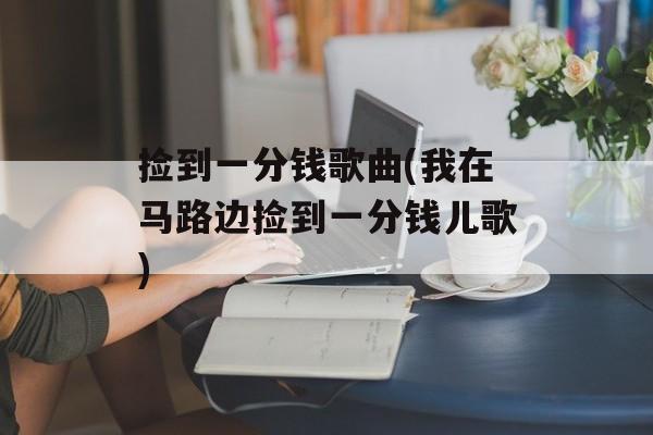 捡到一分钱歌曲(我在马路边捡到一分钱儿歌)-第1张图片-