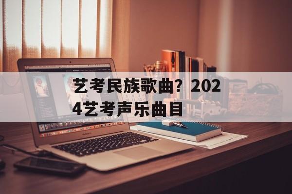 艺考民族歌曲？2024艺考声乐曲目-第1张图片-