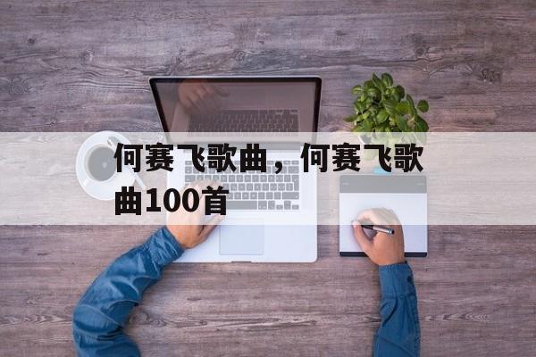 何赛飞歌曲，何赛飞歌曲100首-第1张图片-