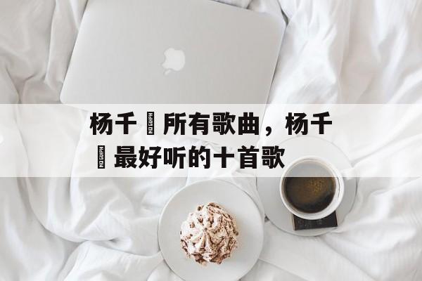 杨千嬅所有歌曲，杨千嬅最好听的十首歌-第1张图片-