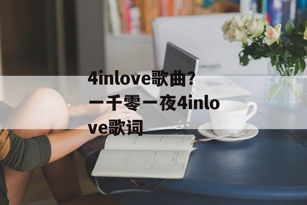 4inlove歌曲？一千零一夜4inlove歌词-第1张图片-