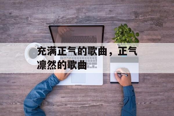 充满正气的歌曲，正气凛然的歌曲-第1张图片-