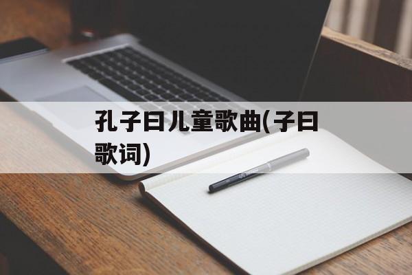 孔子曰儿童歌曲(子曰歌词)-第1张图片-