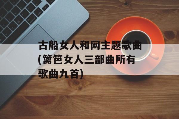 古船女人和网主题歌曲(篱笆女人三部曲所有歌曲九首)-第1张图片-