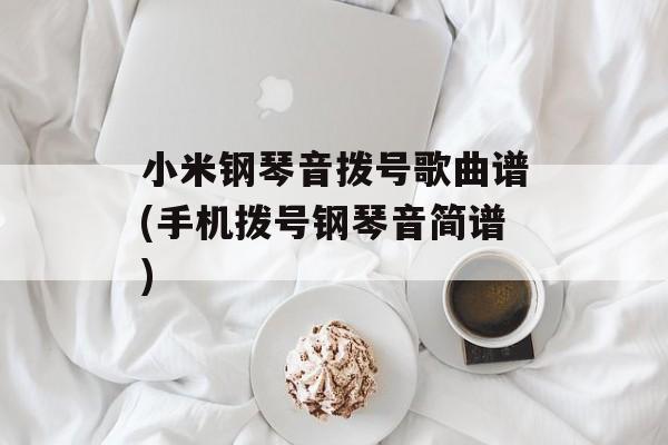 小米钢琴音拨号歌曲谱(手机拨号钢琴音简谱)-第1张图片-